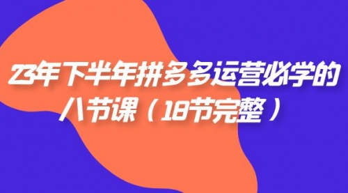 【副业项目7887期】23年下半年拼多多·运营必学的八节课（18节完整-繁星副业