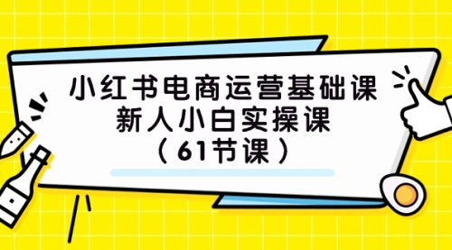 【副业项目7889期】小红书电商运营基础课，新人小白实操课（61节课）-繁星副业