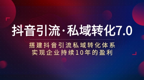【副业项目7894期】抖音引流·私域转化7.0：搭建抖音引流·私域转化体系 实现企业持续10年盈利-繁星副业