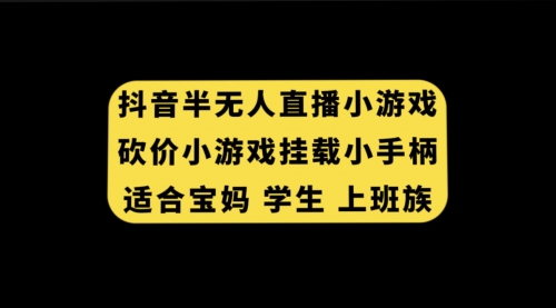 【副业项目7899期】抖音半无人直播砍价小游戏，挂载游戏小手柄， 适合宝妈 学生 上班族-繁星副业