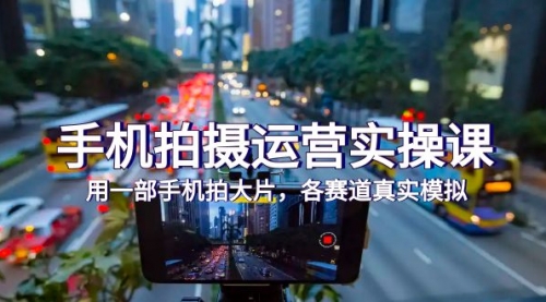 【副业项目7913期】手机拍摄运营实操课，用一部手机拍大片，各赛道真实模拟（38节课）-繁星副业