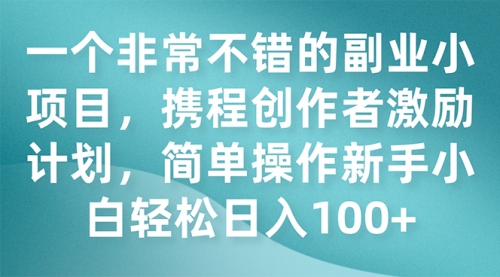 【副业项目7925期】一个非常不错的副业小项目，携程创作者激励计划，简单操作新手小白日入100+-繁星副业