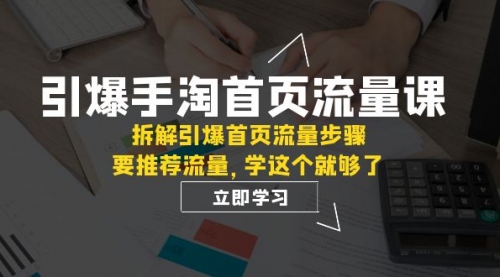 【副业项目7930期】手淘首页流量课：拆解引爆首页流量步骤，要推荐流量，学这个就够了-繁星副业