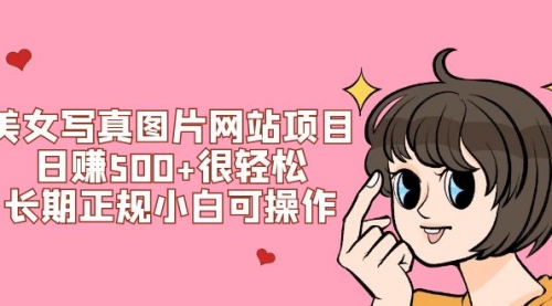 【副业项目7949期】美女写真图片网站项目日赚500+很轻松，长期正规小白可操作 (搭建教程+源码)-繁星副业