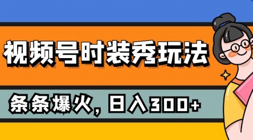 【副业项目7951期】视频号时装秀玩法，条条流量2W+，保姆级教学，每天5分钟收入300+-繁星副业