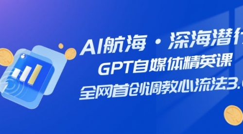 【副业项目7953期】AI航海·深海潜行，GPT自媒体精英课，全网首创调教心流法3.0（20节课）-繁星副业