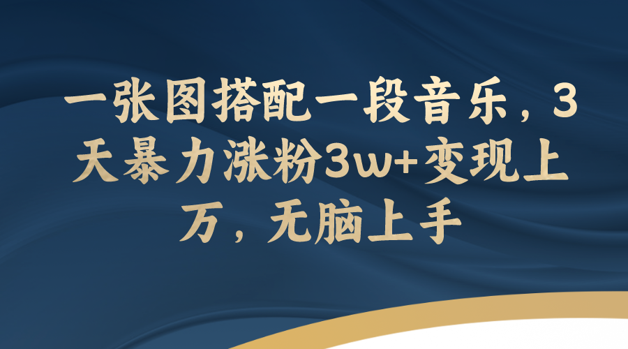【副业项目7984期】一张图搭配一段音乐，3天暴力涨粉3w+变现上万，无脑上手-繁星副业