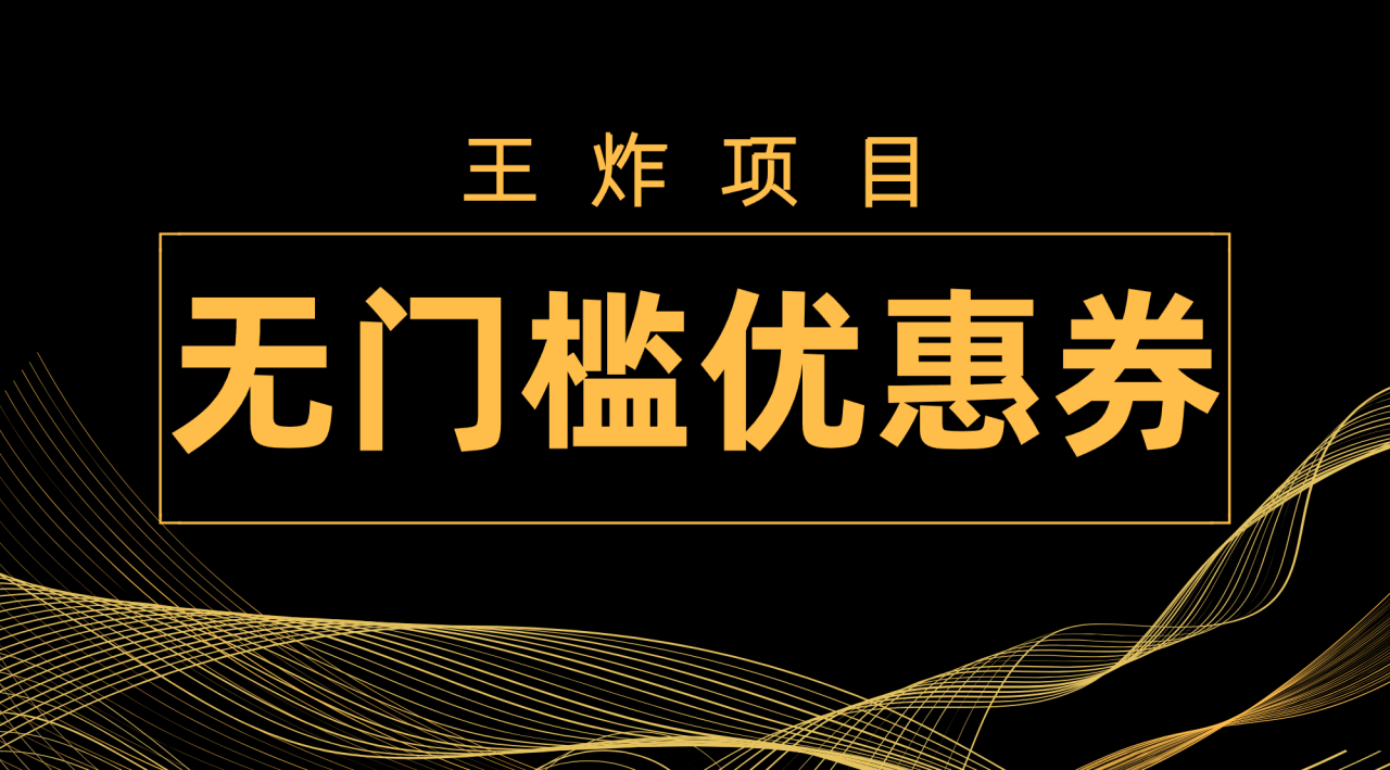 【副业项目7986期】王炸项目！无门槛优惠券，单号日入300+，无需经验直接上手-繁星副业