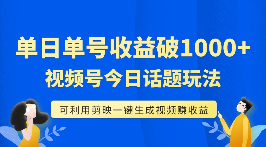 【副业项目7990期】单号单日收益1000+，视频号今日话题玩法，可利用剪映一键生成视频-繁星副业