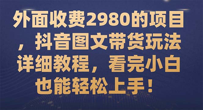 【副业项目7994期】外面收费2980的项目，抖音图文带货玩法详细教程，看完小白也能轻松上手-繁星副业