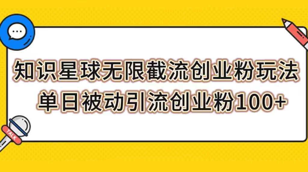 【副业项目7999期】知识星球无限截流创业粉玩法，单日被动引流创业粉100+-繁星副业