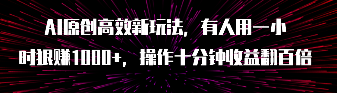 【副业项目8008期】AI原创高效新玩法，有人用一小时狠赚1000+操作十分钟收益翻百倍（附软件）-繁星副业