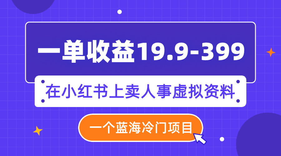 【副业项目8007期】一单收益19.9-399，一个蓝海冷门项目，在小红书上卖人事虚拟资料-繁星副业