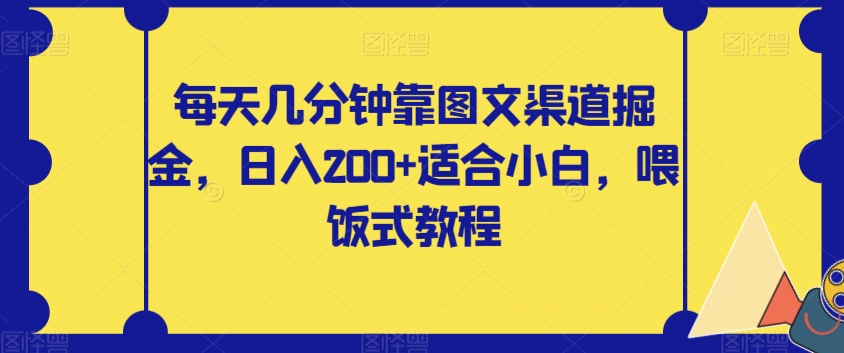 【副业项目8018期】每天几分钟靠图文渠道掘金，日入200+适合小白，喂饭式教程【揭秘】-繁星副业