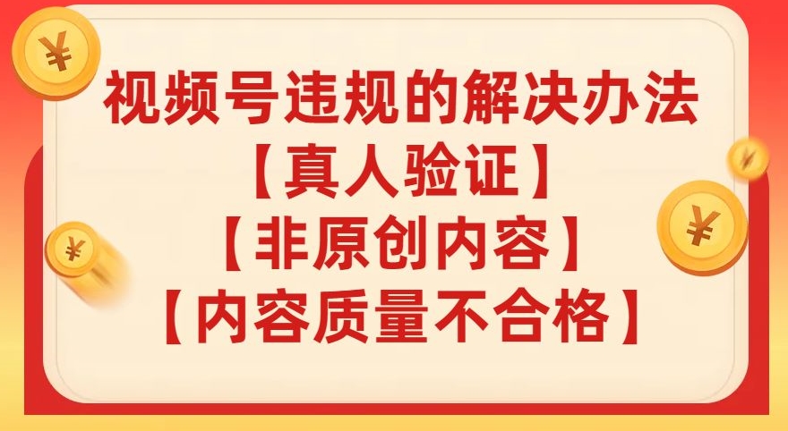 【副业项目8057期】视频号【真人验证】【内容质量不合格】【非原创内容】的违规解决办法【揭秘】-繁星副业