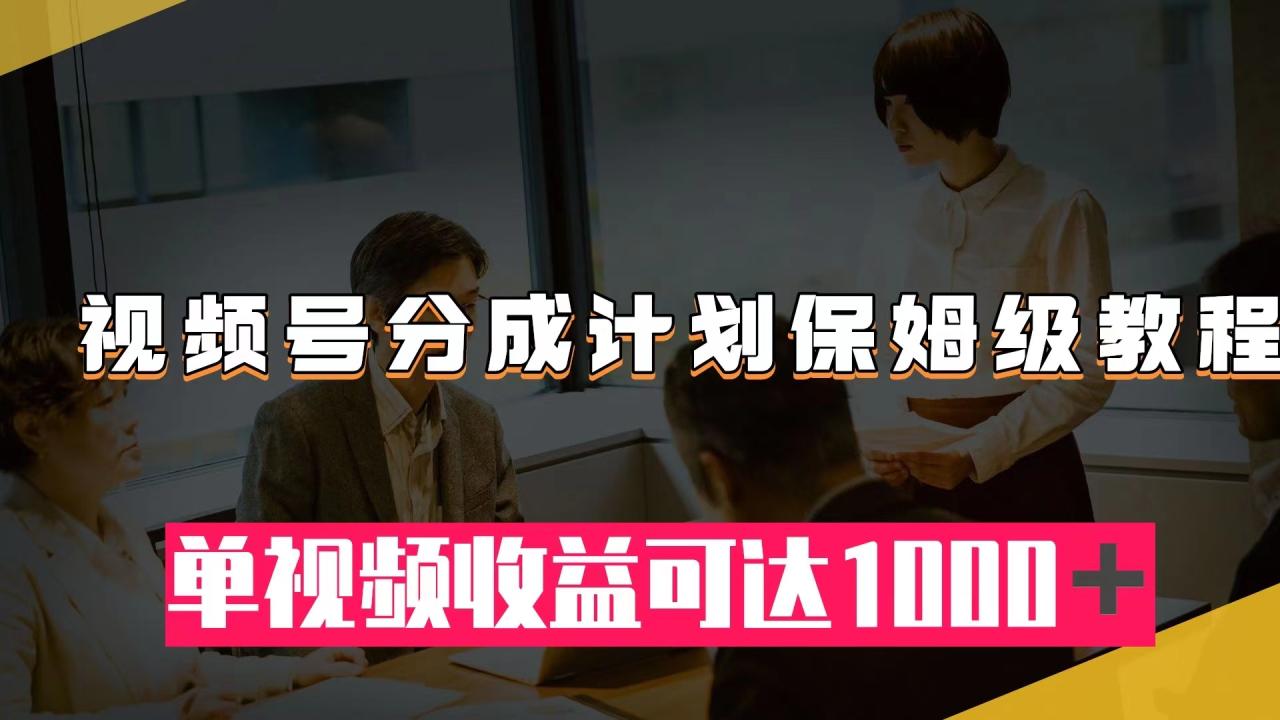 【副业项目8031期】视频号分成计划保姆级教程：从开通收益到作品制作，单视频收益可达1000＋-繁星副业