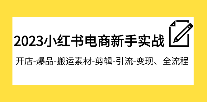 【副业项目8048期】2023小红书电商新手实战课程，开店-爆品-搬运素材-剪辑-引流-变现、全流程-繁星副业