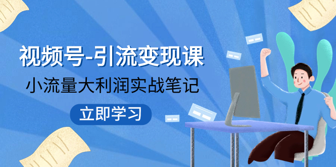 【副业项目8054期】视频号-引流变现课：小流量大利润实战笔记 冲破传统思维 重塑品牌格局!-繁星副业