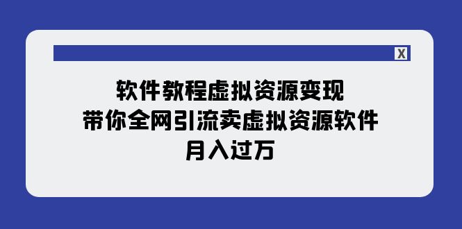【副业项目8064期】软件教程虚拟资源变现：带你全网引流卖虚拟资源软件，月入过万（11节课）-繁星副业