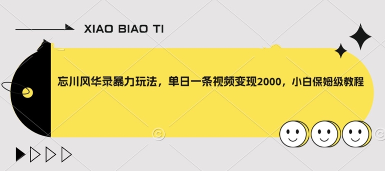 【副业项目8098期】忘川风华录暴力玩法，单日一条视频变现2000，小白保姆级教程【揭秘】-繁星副业