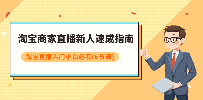 【副业项目8140期】淘宝商家直播新人速成指南，淘宝直播入门小白必看（6节课）-繁星副业