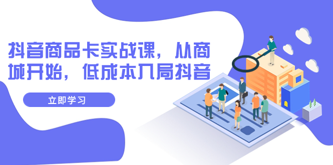 【副业项目8150期】抖音商品卡实战课，从商城开始，低成本入局抖音（13节课）-繁星副业