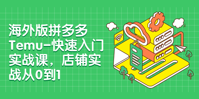 【副业项目8149期】海外版拼多多Temu-快速入门实战课，店铺实战从0到1-繁星副业