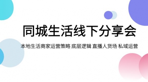 【副业项目8014期】同城生活线下分享会，本地生活商家运营策略 底层逻辑 直播人货场 私域运营-繁星副业