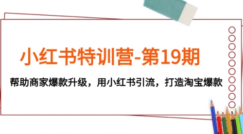 【副业项目8027期】小红书特训营-第19期，帮助商家爆款升级，用小红书引流，打造淘宝爆款-繁星副业