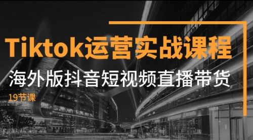 【副业项目8037期】Tiktok运营实战课程，海外版抖音短视频直播带货（19节课）-繁星副业