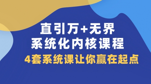 【副业项目8051期】直引万+无界·系统化内核课程，4套系统课让你赢在起点（60节课）-繁星副业