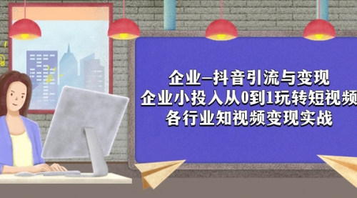 【副业项目8056期】企业-抖音引流与变现：企业小投入从0到1玩转短视频 各行业知视频变现实战-繁星副业