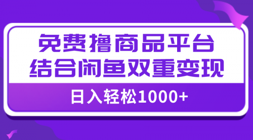 【副业项目8066期】日入1000＋免费撸商品平台+闲鱼双平台硬核变现，小白轻松上手-繁星副业
