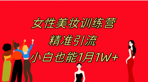 【副业项目8070期】《女性美妆训练营1.0》 操作教学 日引流300+ 小白也能月入1W+(附200G教程)-繁星副业