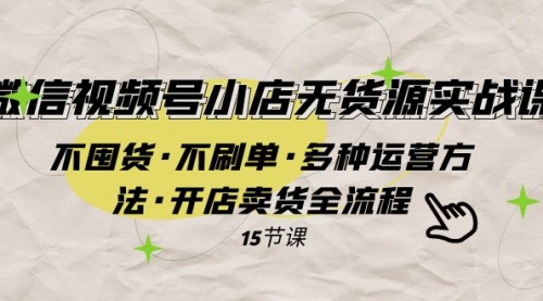 【副业项目8078期】微信视频号小店无货源实战 不囤货·不刷单·多种运营方法·开店卖货全流程-繁星副业