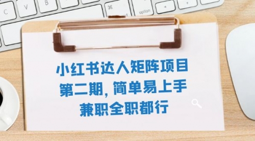 【副业项目8085期】小红书达人矩阵项目第二期，简单易上手，兼职全职都行（11节课）-繁星副业