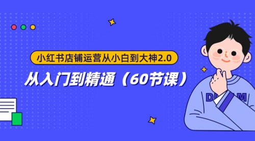 【副业项目8090期】小红书店铺运营从小白到大神2.0，从入门到精通（60节课）-繁星副业