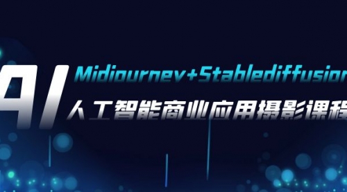 【副业项目8123期】AI摄影【Midjourney+Stablediffusion】，人工智能商业应用摄影-37节课程-繁星副业
