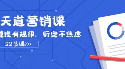 【副业项目8127期】天道-营销课2023，赚钱有规律，听完不焦虑（22节课）-繁星副业