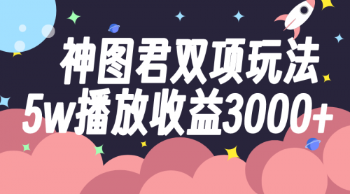 【副业项目8131期】神图君双项玩法5w播放收益3000+-繁星副业