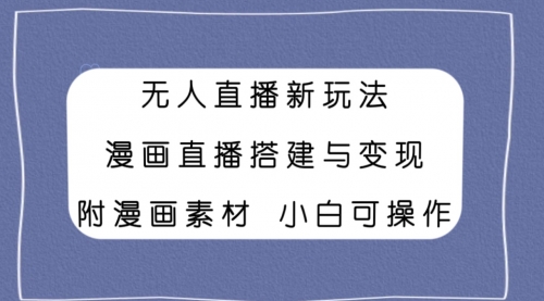 【副业项目8133期】无人直播新玩法，漫画直播搭建与变现，附漫画素材小白也可操作-繁星副业