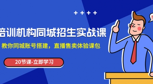 【副业项目8137期】培训机构-同城招生实操课，教你同城账号搭建，直播售卖体验课包-繁星副业