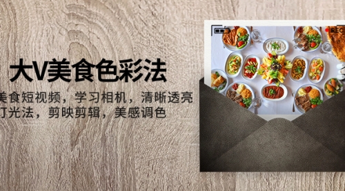【副业项目8139期】大V-美食色彩法，美食短视频 学习相机 清晰透亮灯光法 剪映剪辑 美感调色-繁星副业