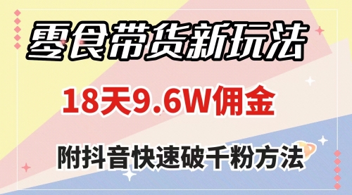 【副业项目8145期】零食带货新玩法，18天9.6w佣金，几分钟一个作品（附快速破千粉方法）-繁星副业