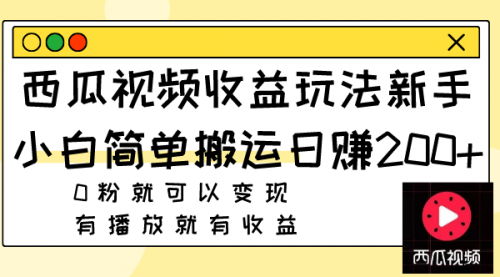 【副业项目8163期】西瓜视频收益玩法，新手小白简单搬运日赚200+0粉就可以变现 有播放就有收益-繁星副业