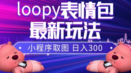 【副业项目8170期】小狸猫loopy表情包小程序取图玩法，最新出的表情包素材-繁星副业