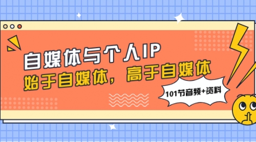 【副业项目8171期】自媒体与个人IP，始于自媒体，高于自媒体（101节音频+资料）-繁星副业