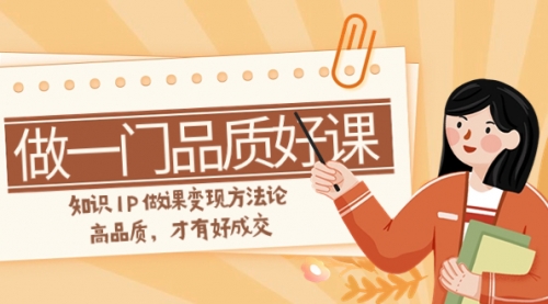 【副业项目8176期】如何做一门·品质好课，知识IP做课变现方法论，高品质，才有好成交-繁星副业