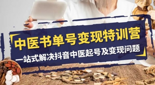 【副业项目8179期】中医-书单号变现特训营，一站式解决抖音中医起号及变现问题（14节课）-繁星副业