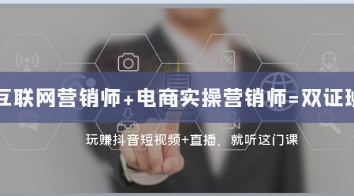 【副业项目8181期】互联网·营销师+电商实操营销师=双 证 班：玩赚抖音短视频+直播 就听这门课-繁星副业